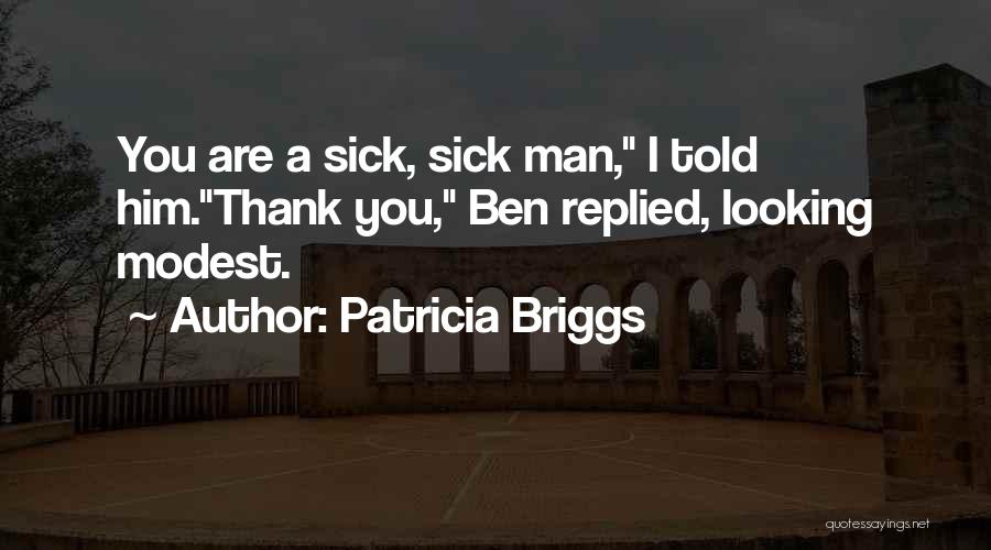 Patricia Briggs Quotes: You Are A Sick, Sick Man, I Told Him.thank You, Ben Replied, Looking Modest.