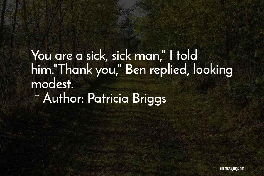 Patricia Briggs Quotes: You Are A Sick, Sick Man, I Told Him.thank You, Ben Replied, Looking Modest.