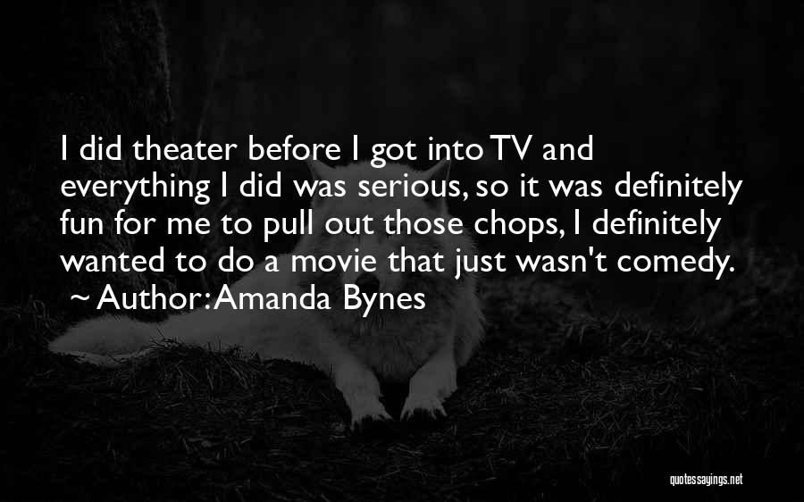 Amanda Bynes Quotes: I Did Theater Before I Got Into Tv And Everything I Did Was Serious, So It Was Definitely Fun For