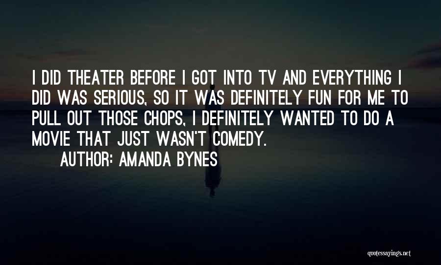 Amanda Bynes Quotes: I Did Theater Before I Got Into Tv And Everything I Did Was Serious, So It Was Definitely Fun For