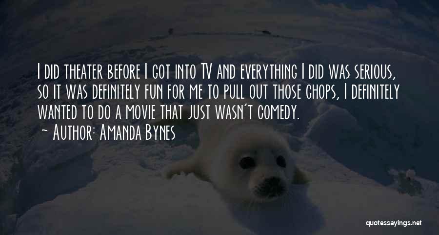 Amanda Bynes Quotes: I Did Theater Before I Got Into Tv And Everything I Did Was Serious, So It Was Definitely Fun For