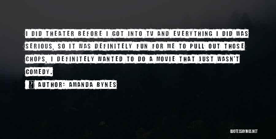 Amanda Bynes Quotes: I Did Theater Before I Got Into Tv And Everything I Did Was Serious, So It Was Definitely Fun For