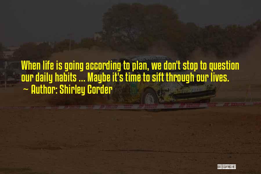 Shirley Corder Quotes: When Life Is Going According To Plan, We Don't Stop To Question Our Daily Habits ... Maybe It's Time To