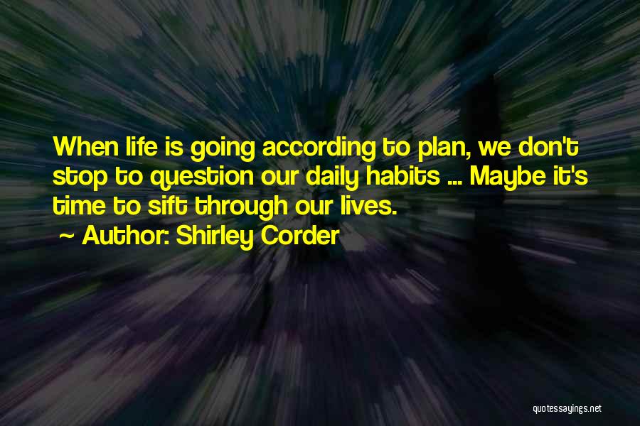 Shirley Corder Quotes: When Life Is Going According To Plan, We Don't Stop To Question Our Daily Habits ... Maybe It's Time To