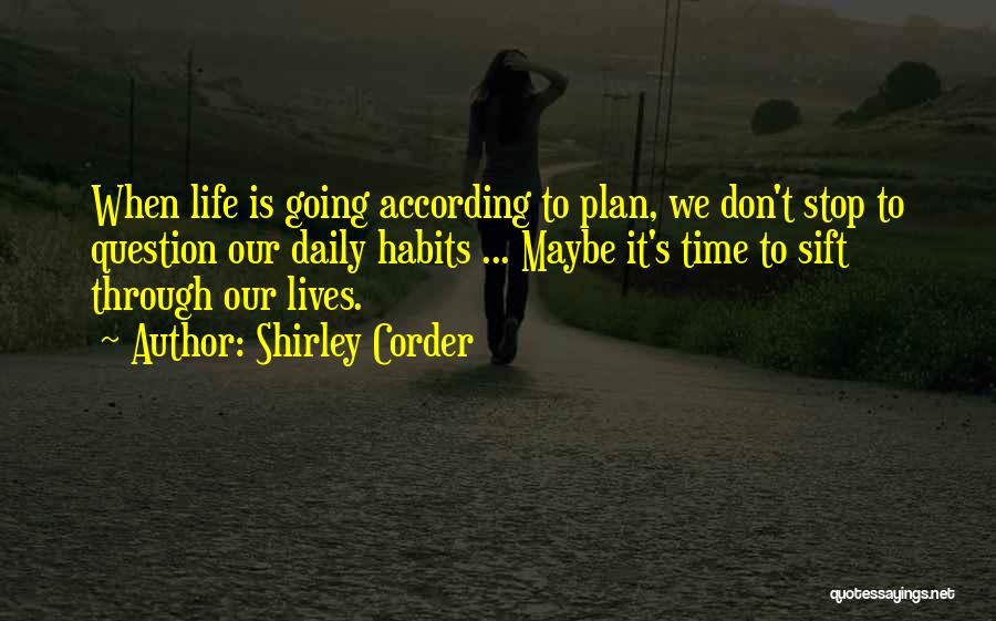 Shirley Corder Quotes: When Life Is Going According To Plan, We Don't Stop To Question Our Daily Habits ... Maybe It's Time To