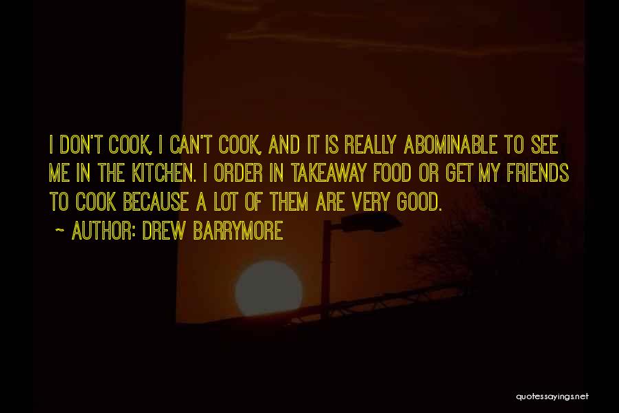 Drew Barrymore Quotes: I Don't Cook, I Can't Cook, And It Is Really Abominable To See Me In The Kitchen. I Order In