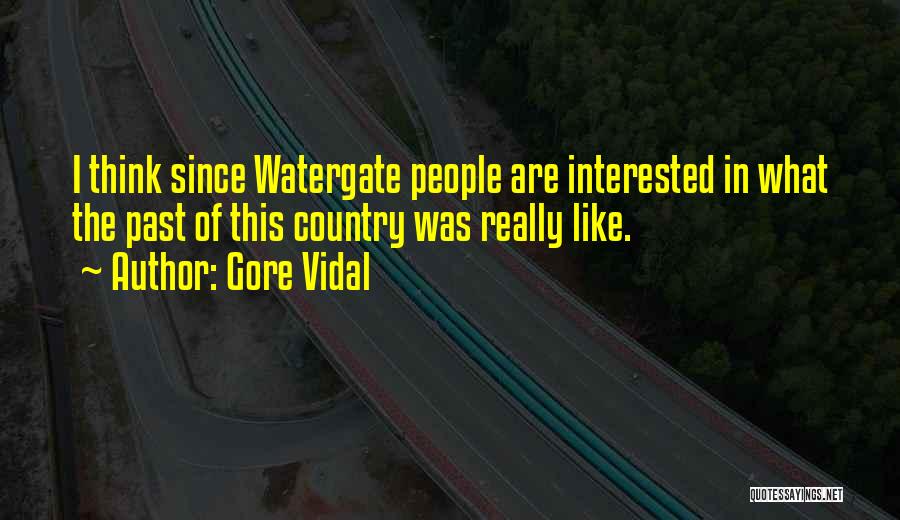 Gore Vidal Quotes: I Think Since Watergate People Are Interested In What The Past Of This Country Was Really Like.