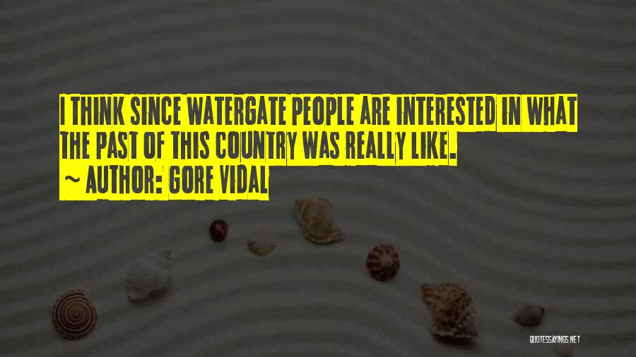 Gore Vidal Quotes: I Think Since Watergate People Are Interested In What The Past Of This Country Was Really Like.