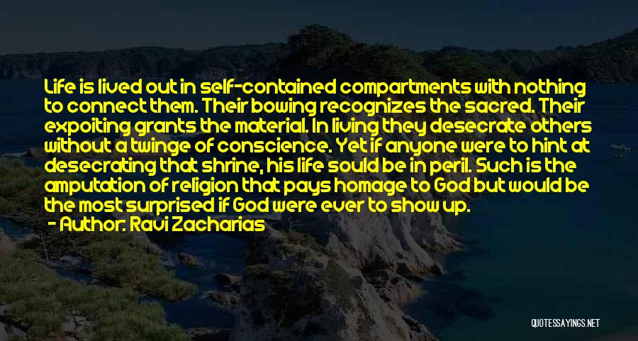 Ravi Zacharias Quotes: Life Is Lived Out In Self-contained Compartments With Nothing To Connect Them. Their Bowing Recognizes The Sacred. Their Expoiting Grants