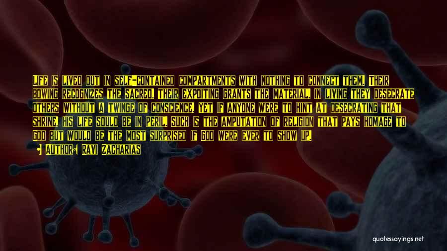Ravi Zacharias Quotes: Life Is Lived Out In Self-contained Compartments With Nothing To Connect Them. Their Bowing Recognizes The Sacred. Their Expoiting Grants
