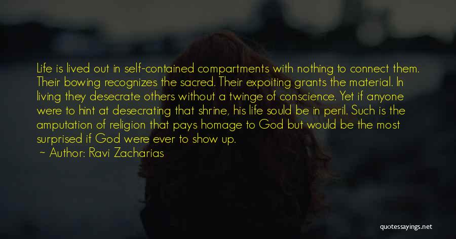 Ravi Zacharias Quotes: Life Is Lived Out In Self-contained Compartments With Nothing To Connect Them. Their Bowing Recognizes The Sacred. Their Expoiting Grants