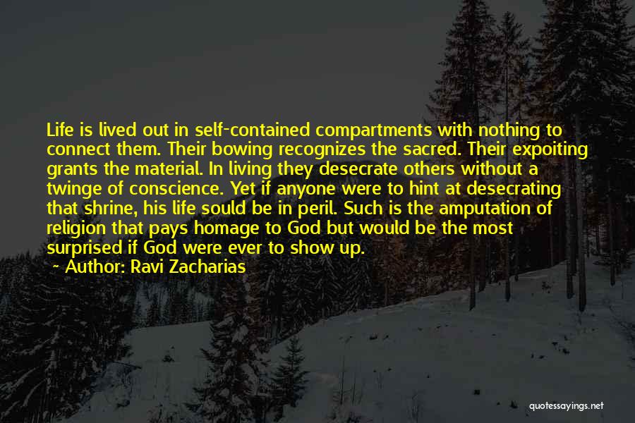 Ravi Zacharias Quotes: Life Is Lived Out In Self-contained Compartments With Nothing To Connect Them. Their Bowing Recognizes The Sacred. Their Expoiting Grants