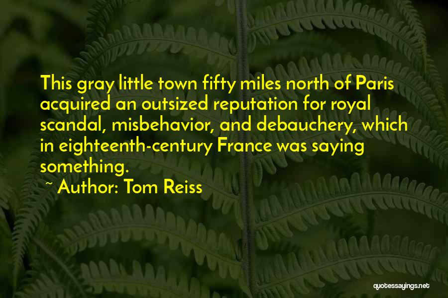 Tom Reiss Quotes: This Gray Little Town Fifty Miles North Of Paris Acquired An Outsized Reputation For Royal Scandal, Misbehavior, And Debauchery, Which