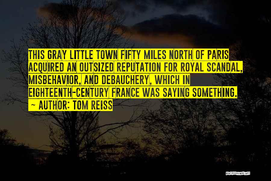 Tom Reiss Quotes: This Gray Little Town Fifty Miles North Of Paris Acquired An Outsized Reputation For Royal Scandal, Misbehavior, And Debauchery, Which