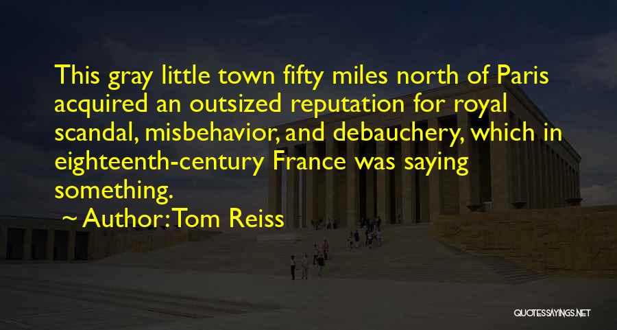 Tom Reiss Quotes: This Gray Little Town Fifty Miles North Of Paris Acquired An Outsized Reputation For Royal Scandal, Misbehavior, And Debauchery, Which