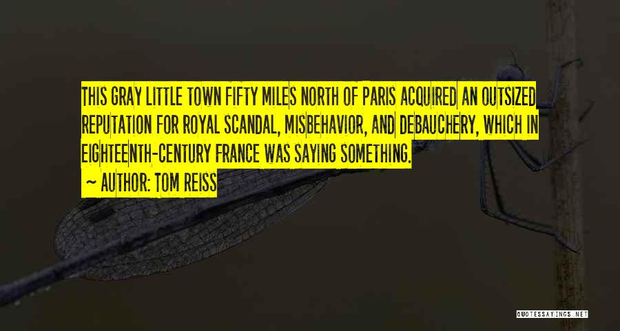 Tom Reiss Quotes: This Gray Little Town Fifty Miles North Of Paris Acquired An Outsized Reputation For Royal Scandal, Misbehavior, And Debauchery, Which