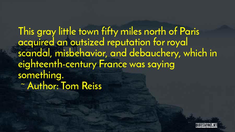 Tom Reiss Quotes: This Gray Little Town Fifty Miles North Of Paris Acquired An Outsized Reputation For Royal Scandal, Misbehavior, And Debauchery, Which