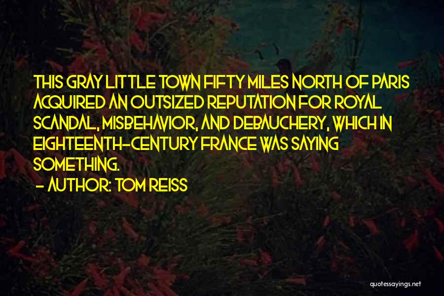 Tom Reiss Quotes: This Gray Little Town Fifty Miles North Of Paris Acquired An Outsized Reputation For Royal Scandal, Misbehavior, And Debauchery, Which