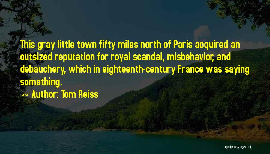 Tom Reiss Quotes: This Gray Little Town Fifty Miles North Of Paris Acquired An Outsized Reputation For Royal Scandal, Misbehavior, And Debauchery, Which