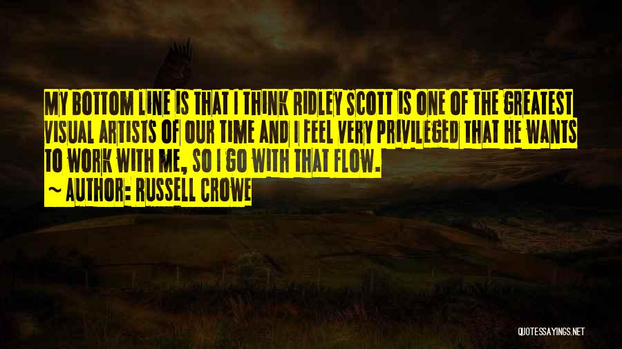 Russell Crowe Quotes: My Bottom Line Is That I Think Ridley Scott Is One Of The Greatest Visual Artists Of Our Time And