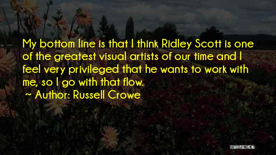 Russell Crowe Quotes: My Bottom Line Is That I Think Ridley Scott Is One Of The Greatest Visual Artists Of Our Time And