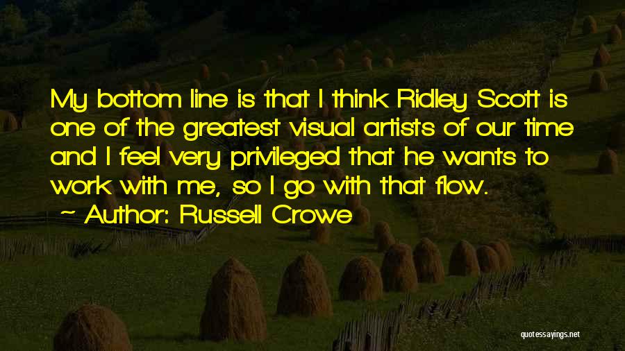 Russell Crowe Quotes: My Bottom Line Is That I Think Ridley Scott Is One Of The Greatest Visual Artists Of Our Time And