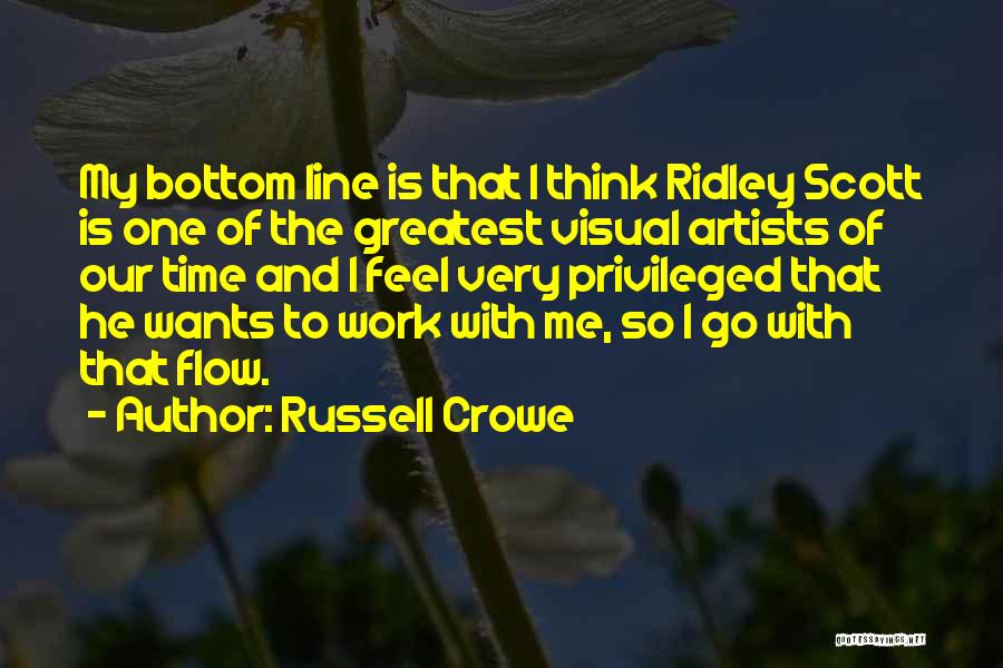 Russell Crowe Quotes: My Bottom Line Is That I Think Ridley Scott Is One Of The Greatest Visual Artists Of Our Time And