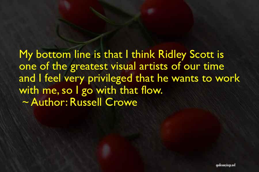 Russell Crowe Quotes: My Bottom Line Is That I Think Ridley Scott Is One Of The Greatest Visual Artists Of Our Time And