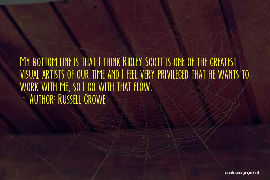 Russell Crowe Quotes: My Bottom Line Is That I Think Ridley Scott Is One Of The Greatest Visual Artists Of Our Time And