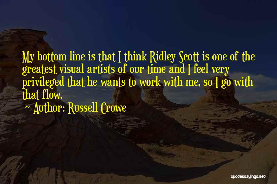 Russell Crowe Quotes: My Bottom Line Is That I Think Ridley Scott Is One Of The Greatest Visual Artists Of Our Time And