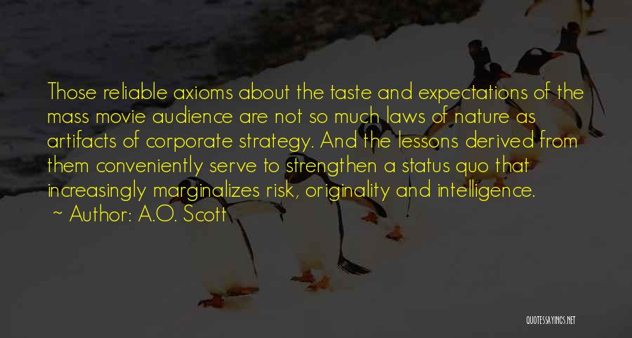 A.O. Scott Quotes: Those Reliable Axioms About The Taste And Expectations Of The Mass Movie Audience Are Not So Much Laws Of Nature
