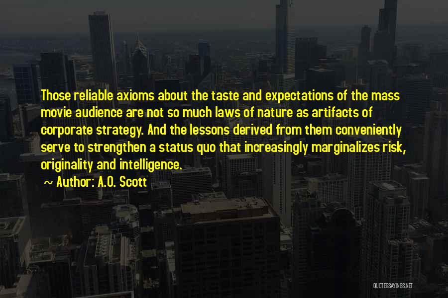 A.O. Scott Quotes: Those Reliable Axioms About The Taste And Expectations Of The Mass Movie Audience Are Not So Much Laws Of Nature