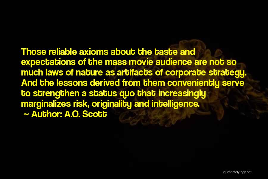 A.O. Scott Quotes: Those Reliable Axioms About The Taste And Expectations Of The Mass Movie Audience Are Not So Much Laws Of Nature