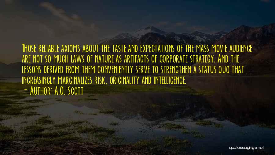 A.O. Scott Quotes: Those Reliable Axioms About The Taste And Expectations Of The Mass Movie Audience Are Not So Much Laws Of Nature