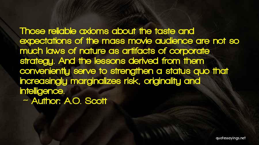 A.O. Scott Quotes: Those Reliable Axioms About The Taste And Expectations Of The Mass Movie Audience Are Not So Much Laws Of Nature