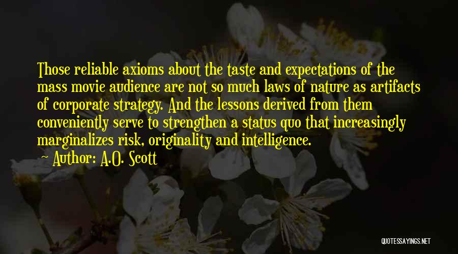 A.O. Scott Quotes: Those Reliable Axioms About The Taste And Expectations Of The Mass Movie Audience Are Not So Much Laws Of Nature