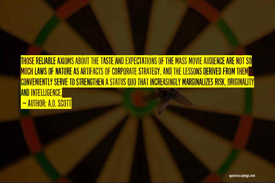 A.O. Scott Quotes: Those Reliable Axioms About The Taste And Expectations Of The Mass Movie Audience Are Not So Much Laws Of Nature