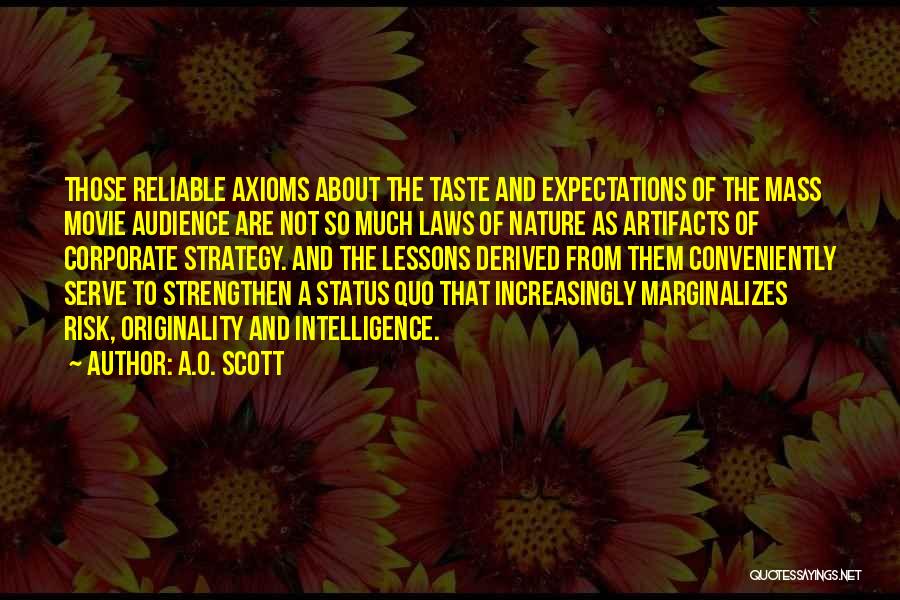A.O. Scott Quotes: Those Reliable Axioms About The Taste And Expectations Of The Mass Movie Audience Are Not So Much Laws Of Nature