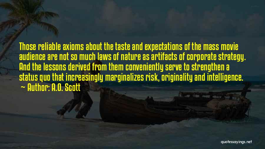 A.O. Scott Quotes: Those Reliable Axioms About The Taste And Expectations Of The Mass Movie Audience Are Not So Much Laws Of Nature