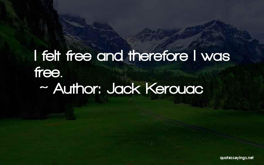Jack Kerouac Quotes: I Felt Free And Therefore I Was Free.