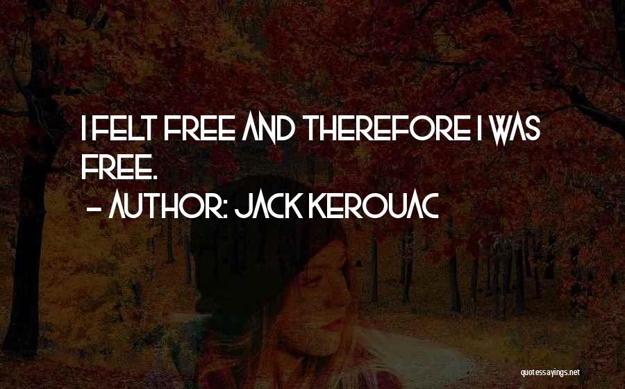 Jack Kerouac Quotes: I Felt Free And Therefore I Was Free.