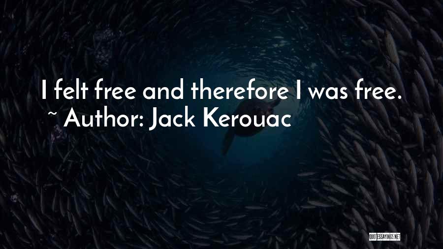 Jack Kerouac Quotes: I Felt Free And Therefore I Was Free.