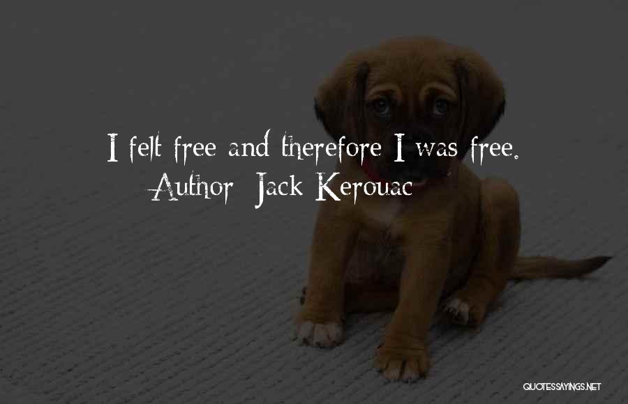 Jack Kerouac Quotes: I Felt Free And Therefore I Was Free.