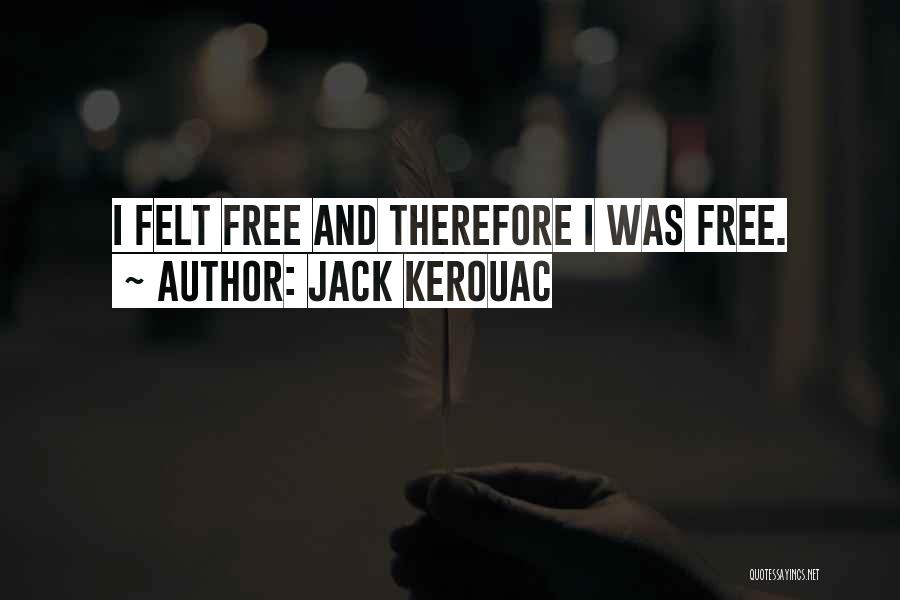 Jack Kerouac Quotes: I Felt Free And Therefore I Was Free.