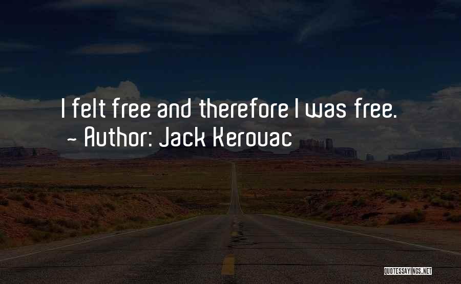 Jack Kerouac Quotes: I Felt Free And Therefore I Was Free.