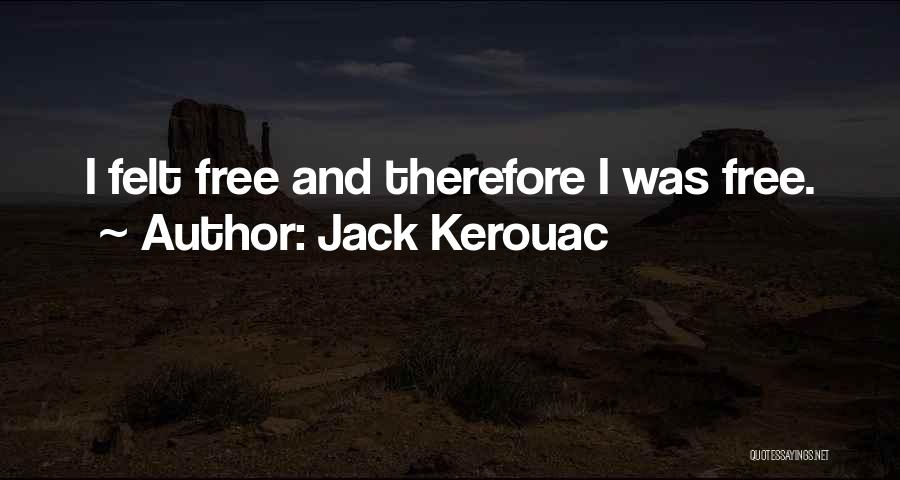 Jack Kerouac Quotes: I Felt Free And Therefore I Was Free.