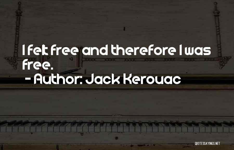 Jack Kerouac Quotes: I Felt Free And Therefore I Was Free.