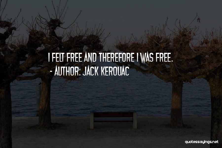 Jack Kerouac Quotes: I Felt Free And Therefore I Was Free.