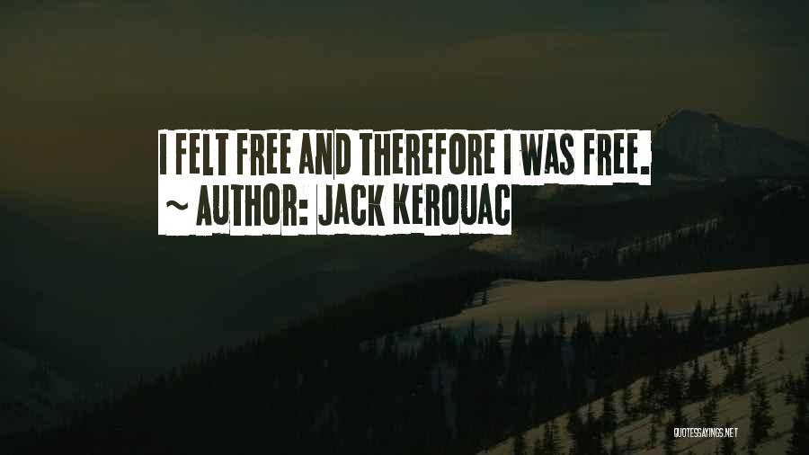 Jack Kerouac Quotes: I Felt Free And Therefore I Was Free.