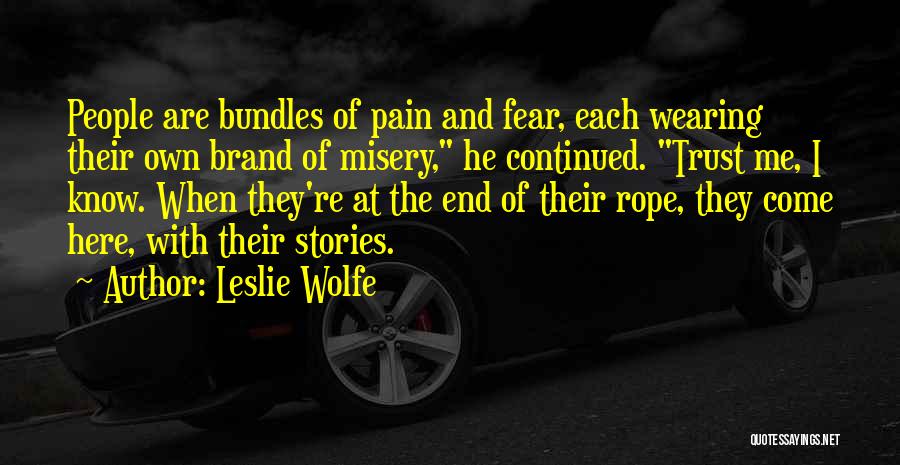 Leslie Wolfe Quotes: People Are Bundles Of Pain And Fear, Each Wearing Their Own Brand Of Misery, He Continued. Trust Me, I Know.